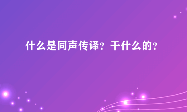 什么是同声传译？干什么的？