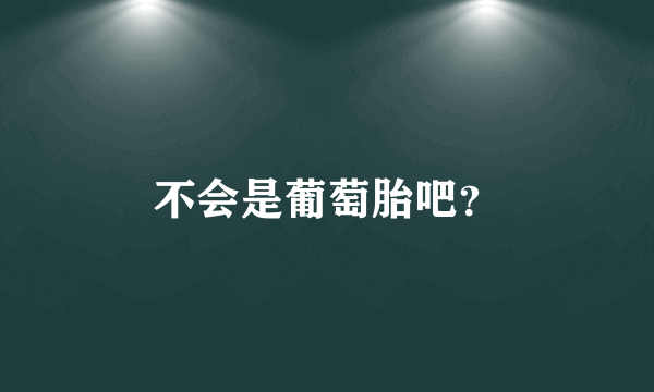 不会是葡萄胎吧？