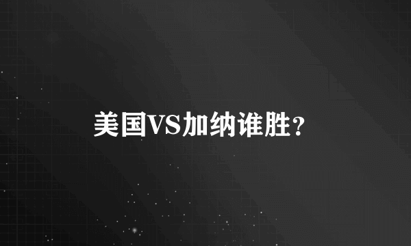 美国VS加纳谁胜？