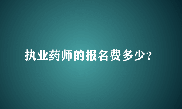 执业药师的报名费多少？