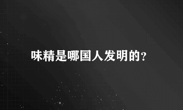 味精是哪国人发明的？