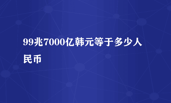 99兆7000亿韩元等于多少人民币