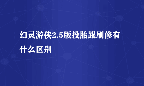 幻灵游侠2.5版投胎跟刷修有什么区别