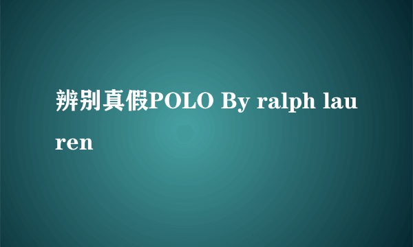 辨别真假POLO By ralph lauren