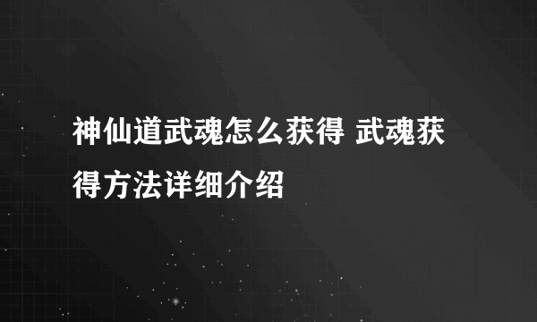 神仙道武魂怎么获得 武魂获得方法详细介绍