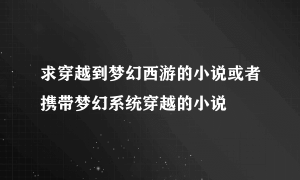 求穿越到梦幻西游的小说或者携带梦幻系统穿越的小说