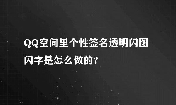 QQ空间里个性签名透明闪图闪字是怎么做的?