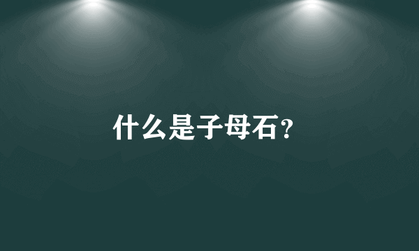 什么是子母石？