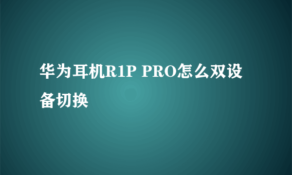 华为耳机R1P PRO怎么双设备切换