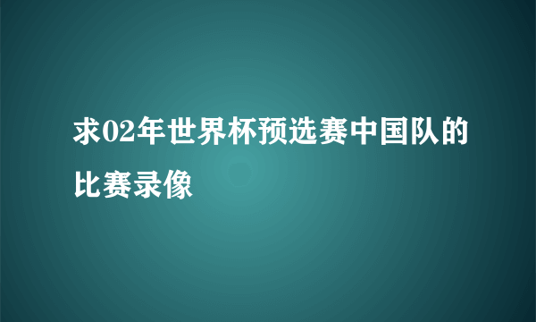 求02年世界杯预选赛中国队的比赛录像