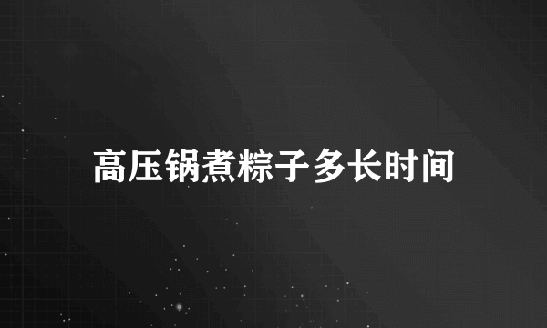 高压锅煮粽子多长时间