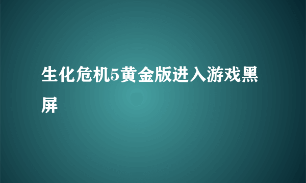 生化危机5黄金版进入游戏黑屏