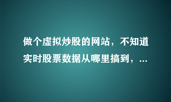 做个虚拟炒股的网站，不知道实时股票数据从哪里搞到，怎么搞，从别网站抓取怎么抓取？