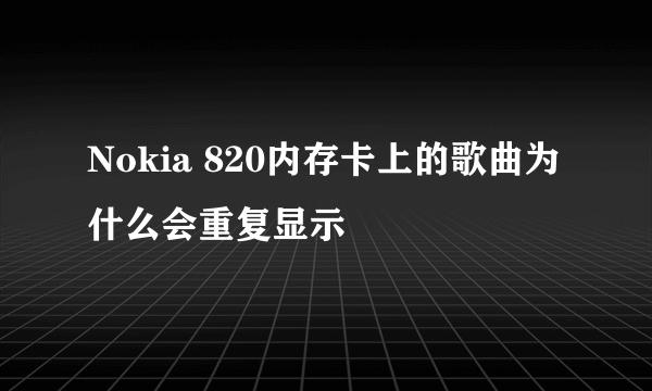 Nokia 820内存卡上的歌曲为什么会重复显示