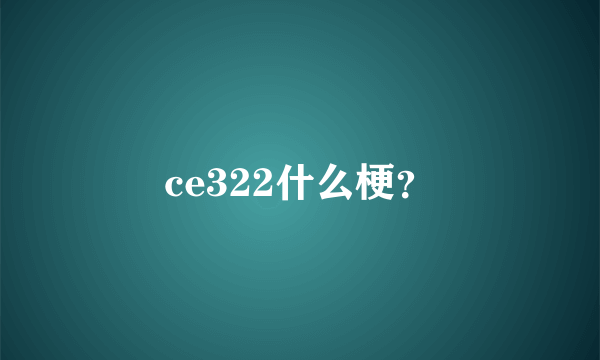 ce322什么梗？