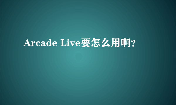 Arcade Live要怎么用啊？