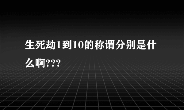 生死劫1到10的称谓分别是什么啊???