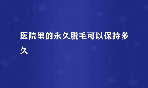 医院里的永久脱毛可以保持多久