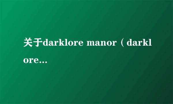 关于darklore manor（darklore庄园）的详细！