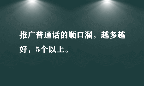 推广普通话的顺口溜。越多越好，5个以上。