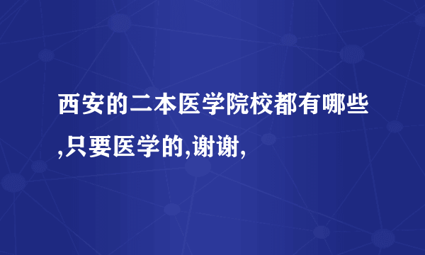 西安的二本医学院校都有哪些,只要医学的,谢谢,