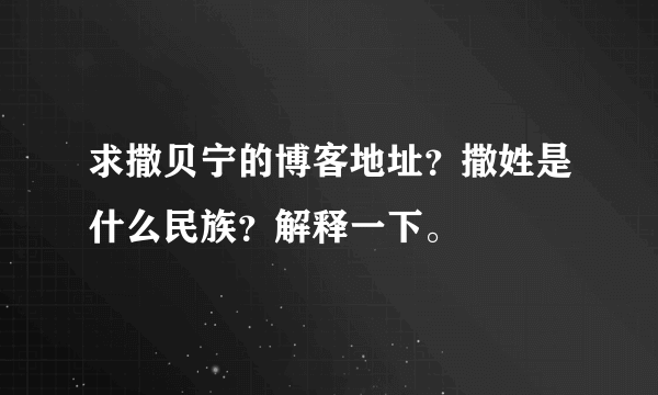 求撒贝宁的博客地址？撒姓是什么民族？解释一下。