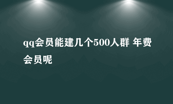 qq会员能建几个500人群 年费会员呢