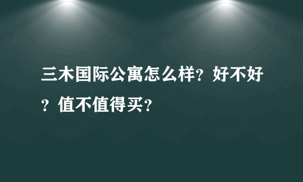 三木国际公寓怎么样？好不好？值不值得买？