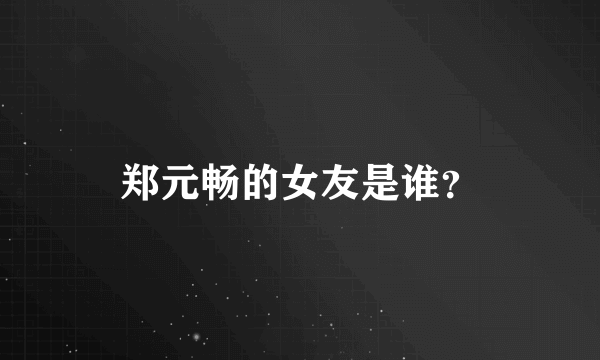 郑元畅的女友是谁？