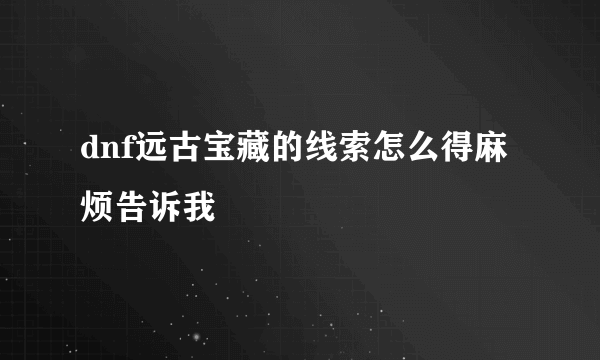 dnf远古宝藏的线索怎么得麻烦告诉我