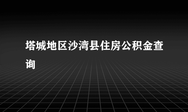 塔城地区沙湾县住房公积金查询