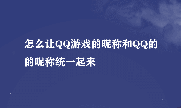 怎么让QQ游戏的昵称和QQ的的昵称统一起来