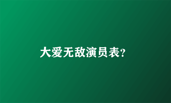 大爱无敌演员表？