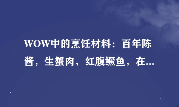 WOW中的烹饪材料：百年陈酱，生蟹肉，红腹鳜鱼，在哪里可以搞到？