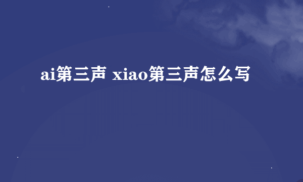 ai第三声 xiao第三声怎么写