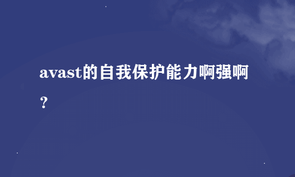 avast的自我保护能力啊强啊？