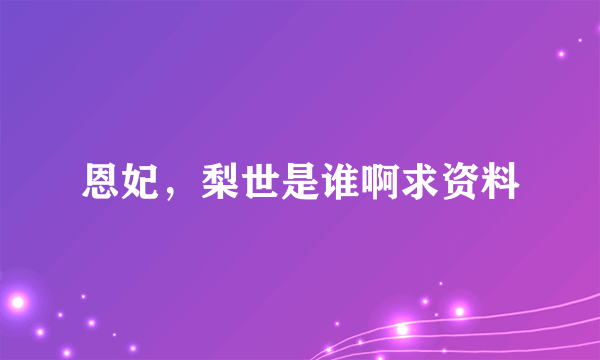 恩妃，梨世是谁啊求资料