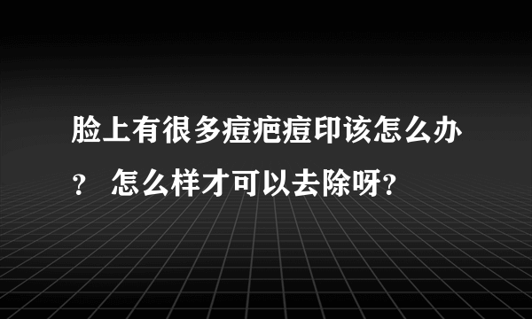 脸上有很多痘疤痘印该怎么办？ 怎么样才可以去除呀？