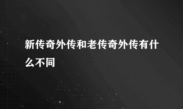 新传奇外传和老传奇外传有什么不同