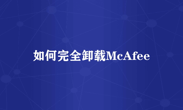 如何完全卸载McAfee