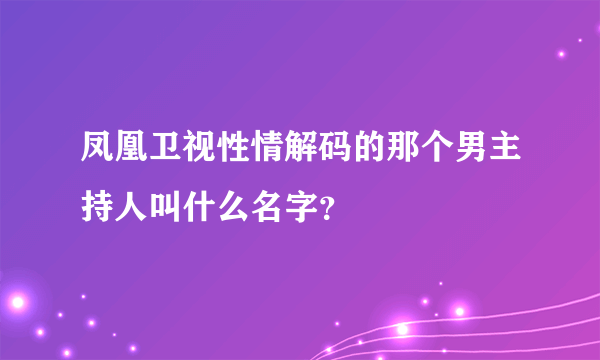 凤凰卫视性情解码的那个男主持人叫什么名字？