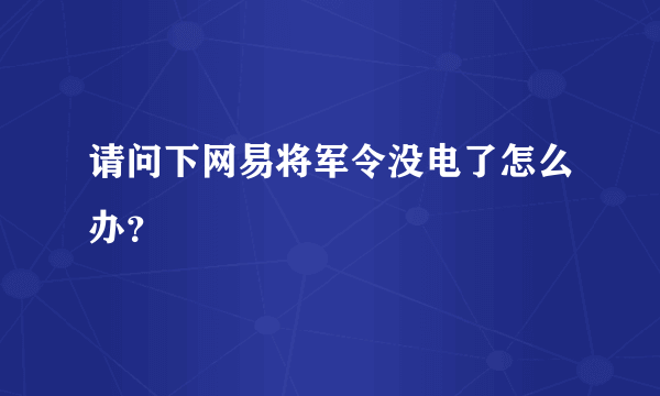 请问下网易将军令没电了怎么办？