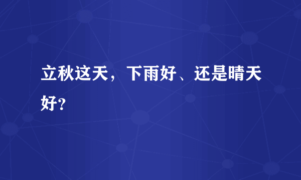 立秋这天，下雨好、还是晴天好？