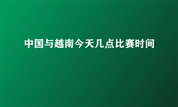 中国与越南今天几点比赛时间