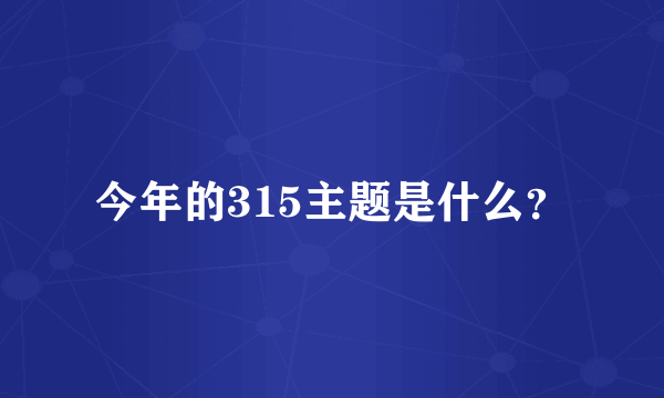 今年的315主题是什么？