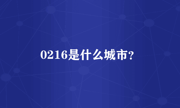 0216是什么城市？