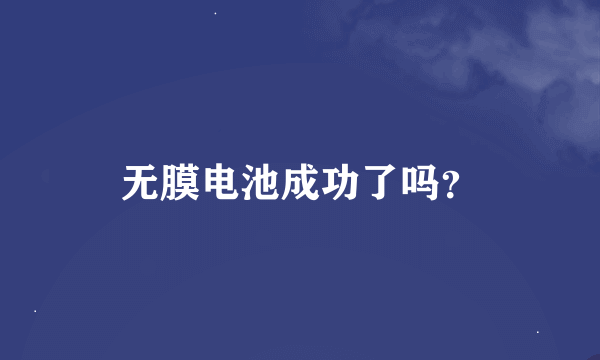 无膜电池成功了吗？