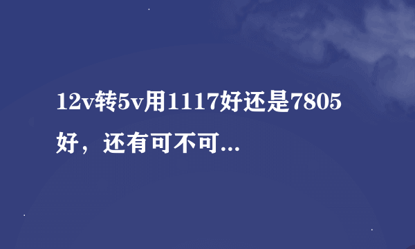 12v转5v用1117好还是7805好，还有可不可以用10个IN4007串联