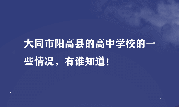 大同市阳高县的高中学校的一些情况，有谁知道！