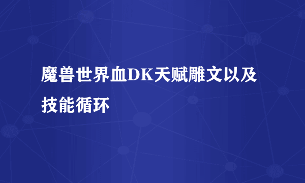 魔兽世界血DK天赋雕文以及技能循环